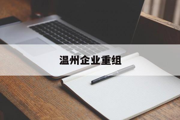 日喀则市温州企业重组(温州市国有企业重组改革)