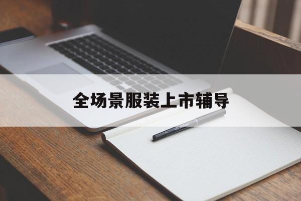 日喀则市全场景服装上市辅导(服装怎么样打造场景化)