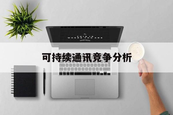日喀则市可持续通讯竞争分析(可持续竞争优势有哪些)