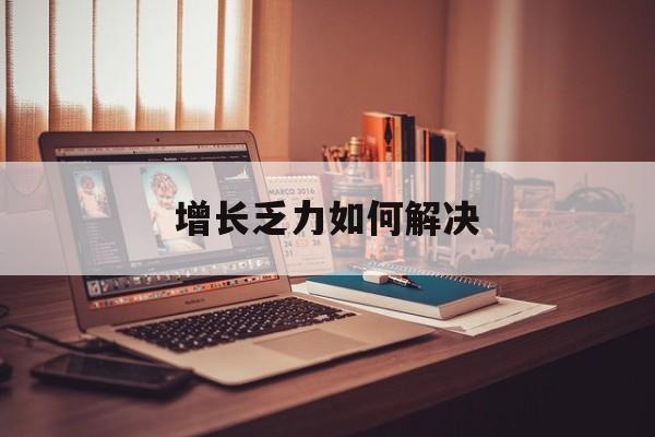 日喀则市增长乏力如何解决(增长乏力是下降的意思吗)