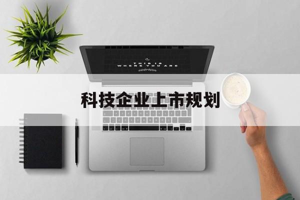 日喀则市科技企业上市规划(大型科技企业 上市)