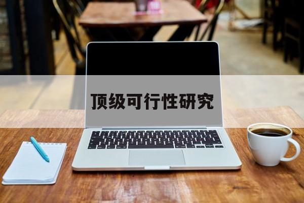 日喀则市顶级可行性研究(可行性研究分为哪几个阶段)