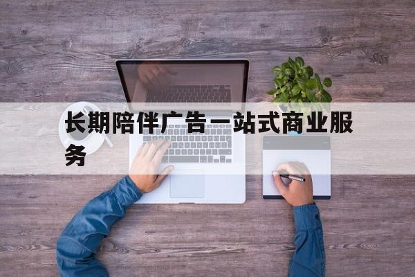日喀则市长期陪伴广告一站式商业服务的简单介绍