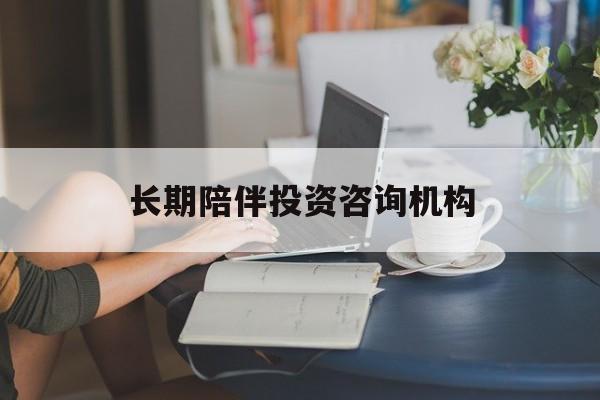 日喀则市包含长期陪伴投资咨询机构的词条